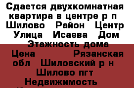 Сдается двухкомнатная квартира в центре р.п. Шилово › Район ­ Центр › Улица ­ Исаева › Дом ­ 23 › Этажность дома ­ 3 › Цена ­ 8 000 - Рязанская обл., Шиловский р-н, Шилово пгт Недвижимость » Квартиры аренда   